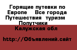 Горящие путевки по Европе! - Все города Путешествия, туризм » Попутчики   . Калужская обл.